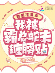 告别渣男后，我被霸总蛇夫缠腰贴全文