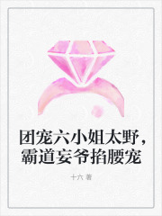 团宠六小姐太野，霸道妄爷掐腰宠小说