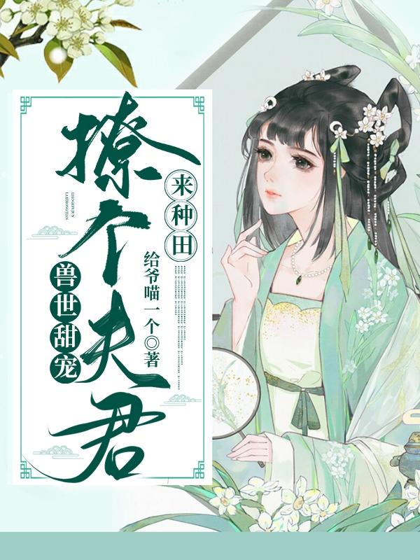 兽世甜宠：撩个夫君来种田全文